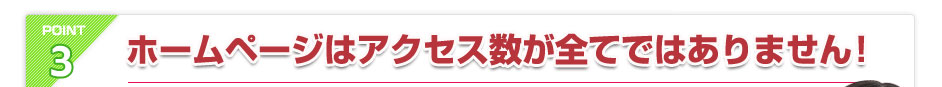 POINT3.ホームページはアクセス数が全てではありません！