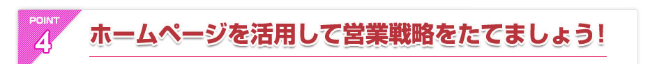 POINT4.ホームページを活用して営業戦略をたてましょう！